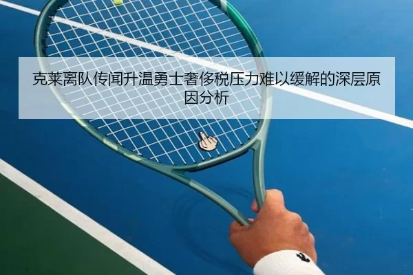 克莱离队传闻升温勇士奢侈税压力难以缓解的深层原因分析